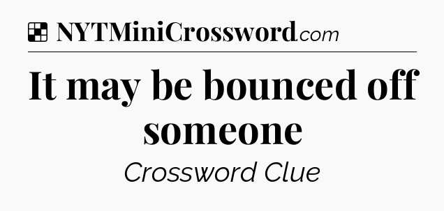Solution: It may be bounced off someone - NYT Crossword