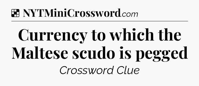 Solution: Currency to which the Maltese scudo is pegged - NYT Crossword