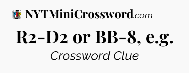 R2-D2 or BB-8, e.g Crossword Clue