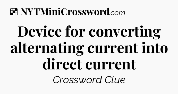 Solution: Device for converting alternating current into direct current - NYT Crossword