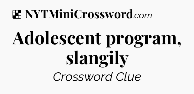 Solution: Adolescent program, slangily - NYT Crossword