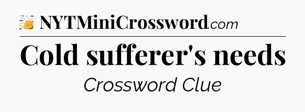 Cold sufferer's needs - 7 Little Words