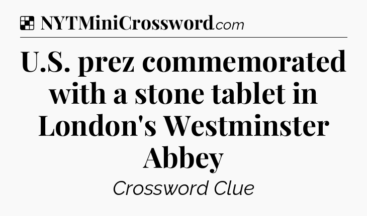 Solution: U.S. prez commemorated with a stone tablet in London's Westminster Abbey - NYT Crossword