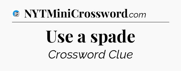 Use a spade Crossword Clue