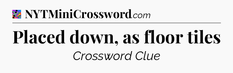 Placed down, as floor tiles Crossword Clue