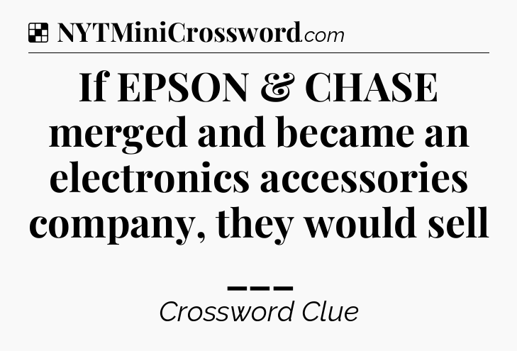 Solution: If EPSON & CHASE merged and became an electronics accessories company, they would sell ___ - NYT Crossword