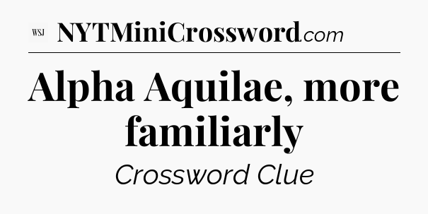 Alpha Aquilae, more familiarly - WSJ Crossword