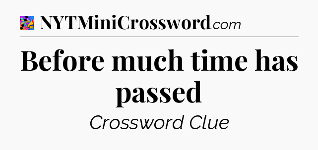 Before much time has passed Crossword Clue