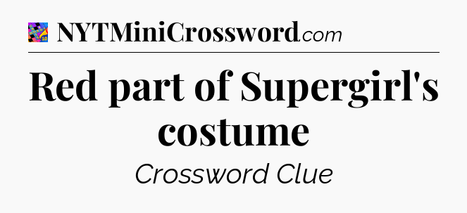 Red part of Supergirl's costume Crossword Clue