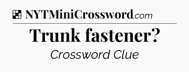 Solution: Trunk fastener - NYT Crossword