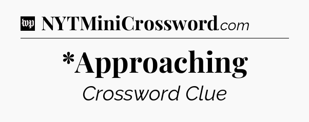 *Approaching Crossword Clue