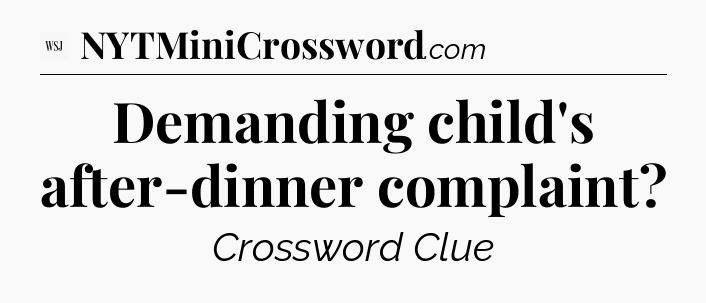 Demanding child's after-dinner complaint - WSJ Crossword