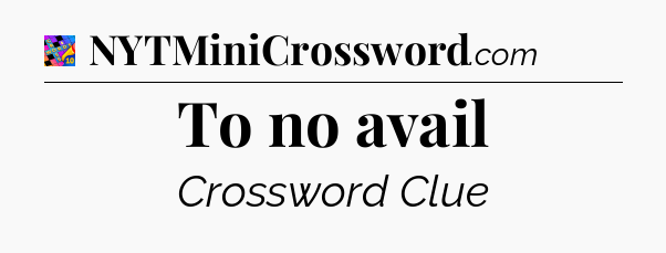 To no avail Crossword Clue