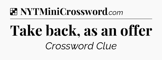 Solution: Take back, as an offer - NYT Crossword