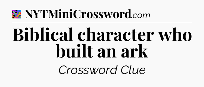Biblical character who built an ark Crossword Clue