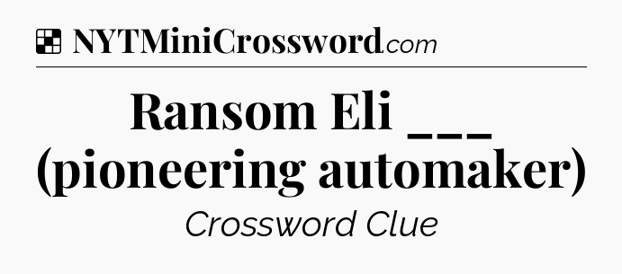 Solution: Ransom Eli ___ (pioneering automaker) - NYT Crossword