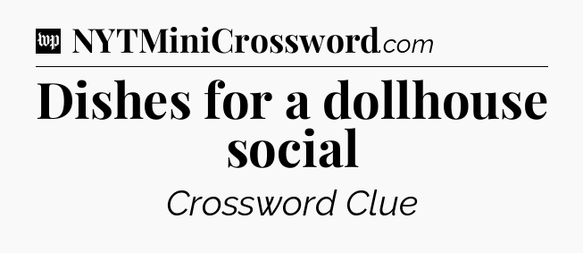 Dishes for a dollhouse social Crossword Clue