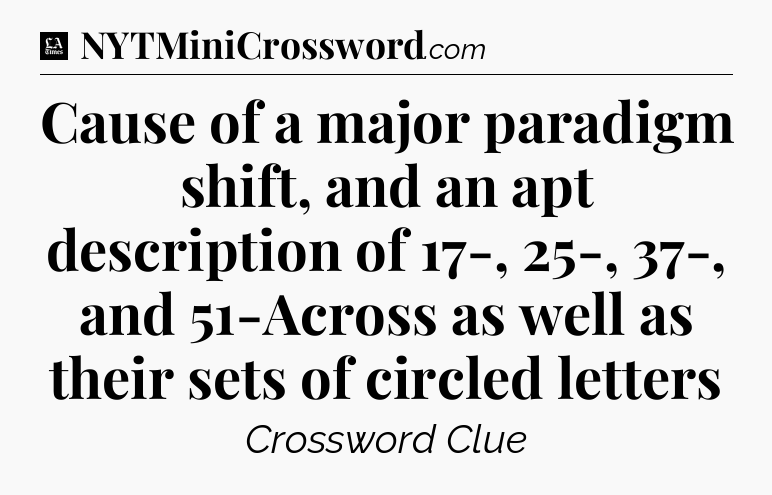 Cause of a major paradigm shift, and an apt description of 17-, 25-, 37-, and 51-Across as well as their sets of circled letters - LA Times Crossword