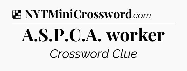 Solution: A.S.P.C.A. worker - NYT Crossword