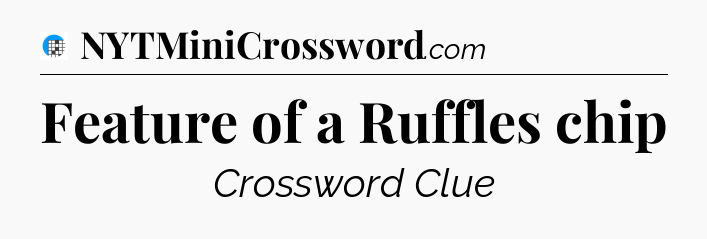 Feature of a Ruffles chip Crossword Clue