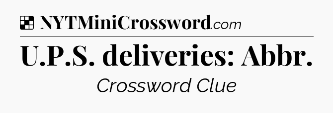 Solution: U.P.S. deliveries: Abbr - NYT Crossword