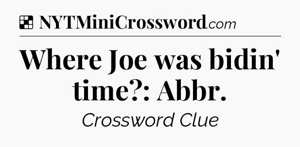 Solution: Where Joe was bidin' time?: Abbr - NYT Crossword