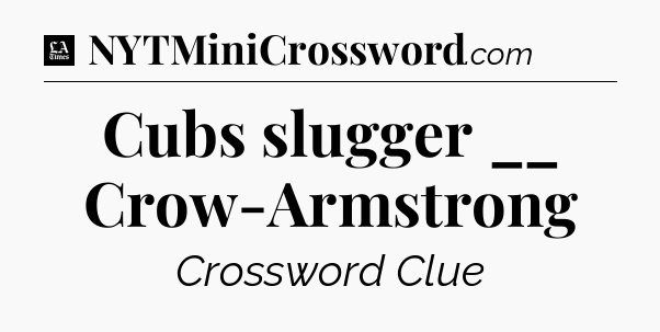Cubs slugger __ Crow-Armstrong - LA Times Crossword