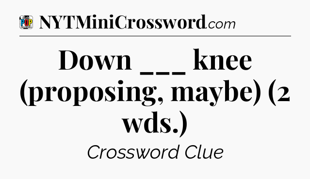 Down ___ knee (proposing, maybe) (2 wds.) Crossword Clue