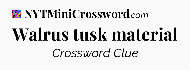 Walrus tusk material Crossword Clue