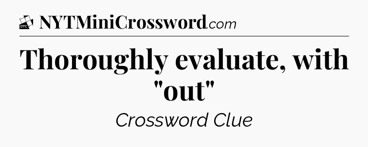 Thoroughly evaluate, with 