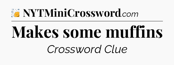 Makes some muffins - 7 Little Words