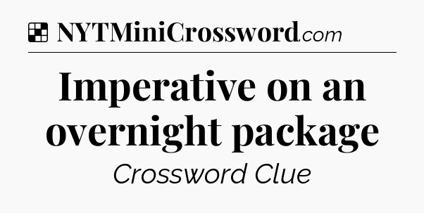 Solution: Imperative on an overnight package - NYT Crossword