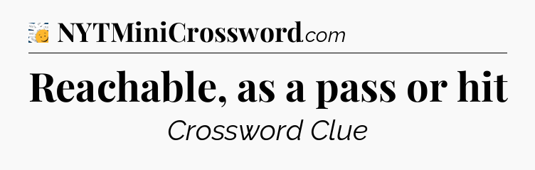Reachable, as a pass or hit - 7 Little Words