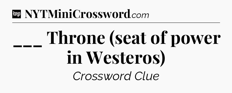 ___ Throne (seat of power in Westeros) Crossword Clue