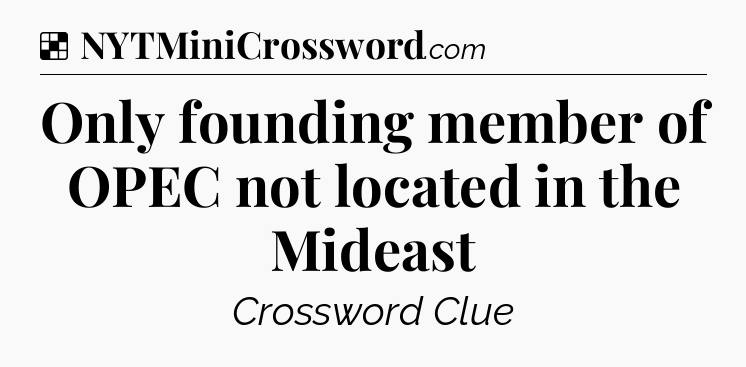 Solution: Only founding member of OPEC not located in the Mideast - NYT Crossword