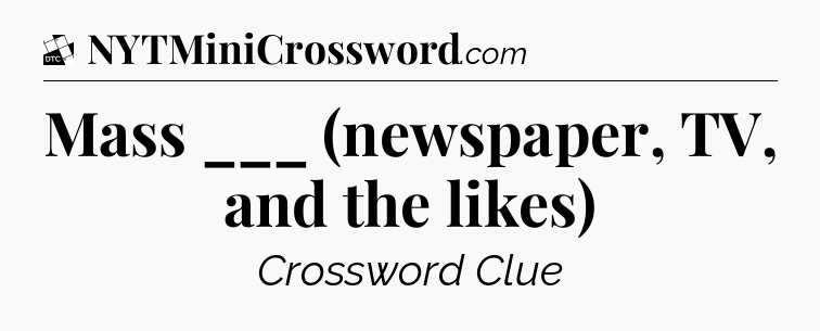 Mass ___ (newspaper, TV, and the likes) - Daily Themed Classic Crossword