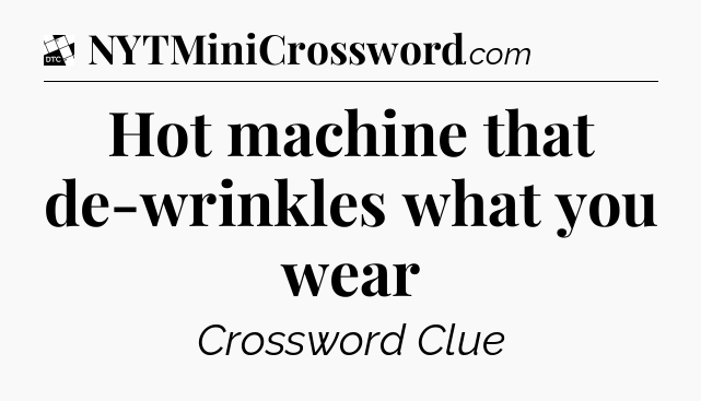 Hot machine that de-wrinkles what you wear - Daily Themed Classic Crossword