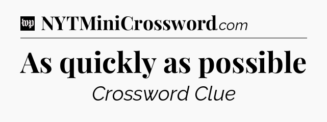 As quickly as possible Crossword Clue