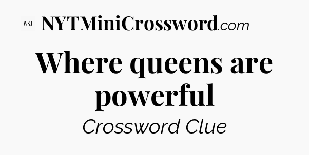 Where queens are powerful - WSJ Crossword