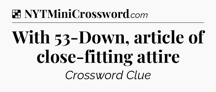 Solution: With 53-Down, article of close-fitting attire - NYT Crossword