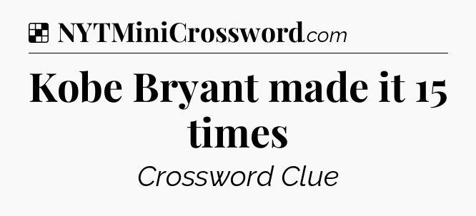 Solution: Kobe Bryant made it 15 times - NYT Crossword