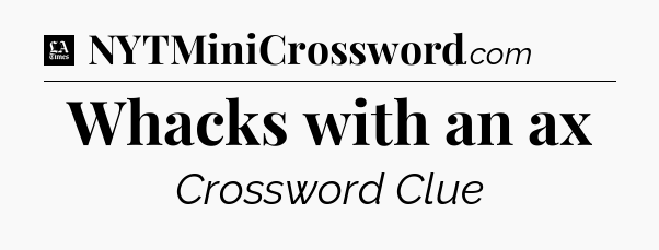 Whacks with an ax - LA Times Crossword