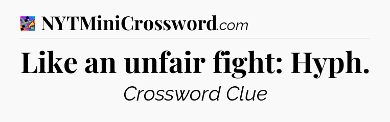 Like an unfair fight: Hyph Crossword Clue