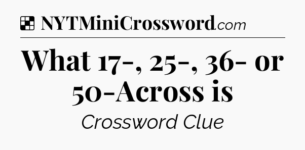 Solution: What 17-, 25-, 36- or 50-Across is - NYT Crossword