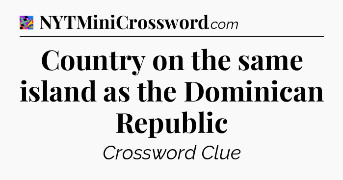 Country on the same island as the Dominican Republic Crossword Clue