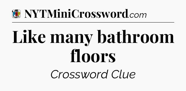 Like many bathroom floors Crossword Clue