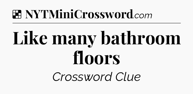 Solution: Like many bathroom floors - NYT Crossword