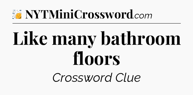 Like many bathroom floors - 7 Little Words