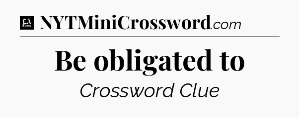 Be obligated to - LA Times Crossword