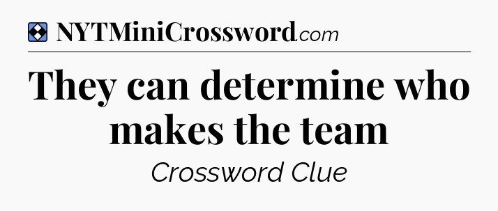 Solution: They can determine who makes the team - NYT Mini Crossword